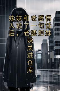 妹妹和老婆情人说了一句话后，老婆把妹妹关进仓库