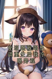 全班跟我唱反调重生后我冷眼旁观