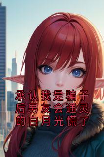 承认我是骗子后男友会通灵的白月光慌了