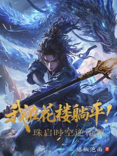 我在花楼躺平！珠启时空逆枪尊