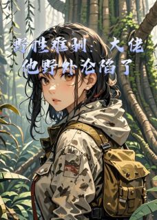 野性难驯:大佬他野外沦陷了