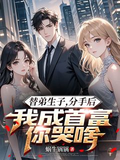 替弟生子，分手后我成首富你哭啥