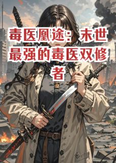 《毒医凰途:末世最强的毒医双修者》小说全文精彩阅读 《毒医凰途:末世最强的毒医双修者》最新章节目录