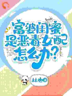 富婆闺蜜是恶毒女配怎么办？