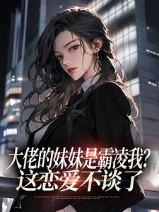 大佬的妹妹是霸凌我？这恋爱不谈了