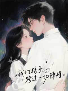 《我们携手跨过一切障碍》小说章节列表在线阅读 林未晞江烬苏晴小说全文