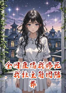 《全网直播我惨死，我让主角团陪葬》小说章节在线阅读 江弈沈澈小说全文