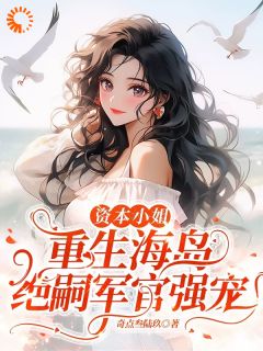 资本小姐重生海岛，绝嗣军官强宠