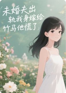 未婚夫出轨我转身嫁给竹马他慌了