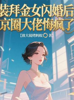 装拜金女闪婚后，京圈大佬悔疯了