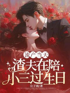 流产当天，渣夫在陪小三过生日姜素周斯野全本在线阅读