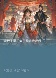 流放千里，太子跪求我复合