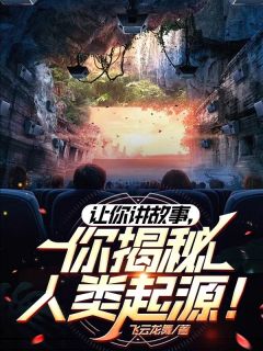 《让你讲故事,你揭秘人类起源!》小说大结局精彩试读 林轩韩凤娇小说阅读