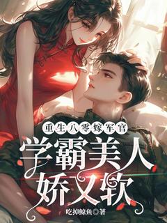 重生八零嫁军官,学霸美人娇又软