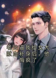 《老公逼我给女大献血补身后，他悔疯了》顾时安沈佳音章节目录在线阅读