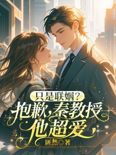 只是联姻？抱歉，秦教授他超爱梁洛笙秦峥小说全文阅读