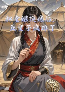 和堂姐换嫁后，五皇子疯掉了