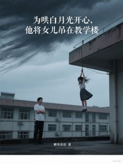 为哄白月光开心，他将女儿吊在教学楼厉淼淼许媛厉书忍by鲤荚语语完整在线阅读