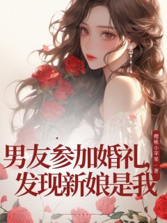 《男友参加婚礼，发现新娘是我》小说精彩阅读 《男友参加婚礼，发现新娘是我》最新章节列表