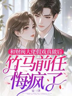 和财阀大佬假戏真做后,竹马前任悔疯了