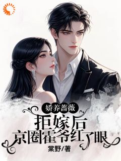 娇养蔷薇拒嫁后,京圈霍爷红了眼