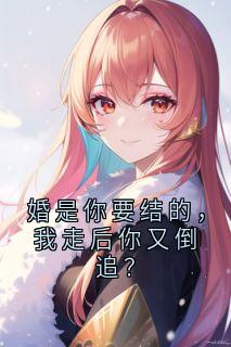 婚是你要结的，我走后你又倒追？