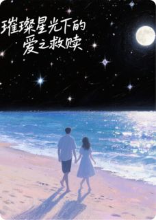 《璀璨星光下的爱之救赎》小说全文在线试读 《璀璨星光下的爱之救赎》最新章节列表