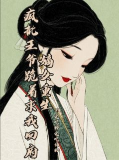 嫡女重生:疯批王爷跪着求我回府