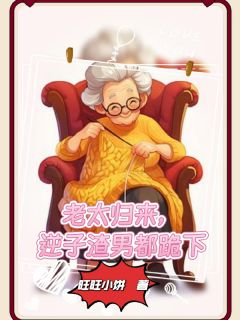 老太归来,逆子渣男都跪下