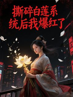 《撕碎白莲系统后我爆红了》小说全文精彩章节在线阅读（苏晚陆沉舟林薇薇）