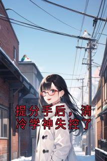 提分手后,清冷学神失控了