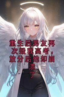 重生后男友再次毁我高考，放分后他却崩溃了