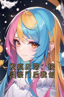 《发疯日常:接回豪门后我创》已完结版全文章节阅读 霍云哲林婉小说