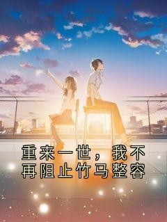 重来一世，我不再阻止竹马整容