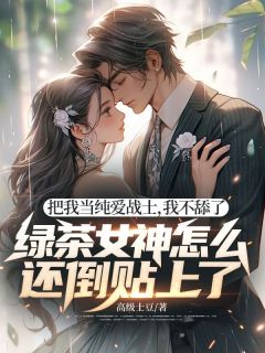 把我当纯爱战士,我不舔了,绿茶女神怎么还倒贴上了!