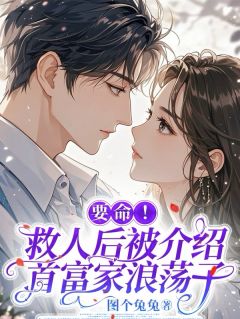 要命!救人后被介绍首富家浪荡子