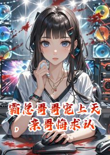 霸总哥哥宠上天,亲哥悔求认