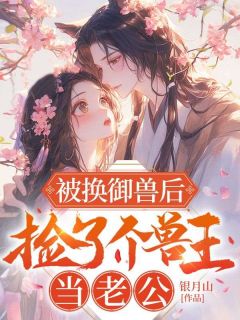 被换御兽后,捡了个兽王当老公