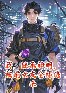 韩清赵立漩涡全文目录 我，继承神明，被前女友全球追杀免费章节阅读