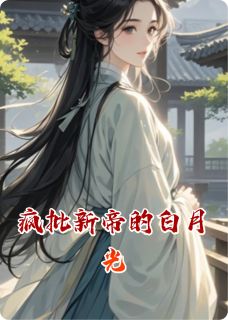 《疯批新帝的白月光》小说免费试读 《疯批新帝的白月光》最新章节列表