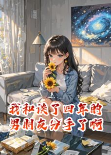 《我和谈了四年的男朋友分手了啊》小说全文免费阅读 林夏沈星河许知远小说全文