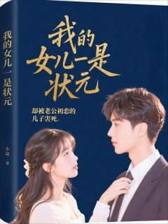 我的女儿是状元,却被老公初恋的儿子害死张建国杨明by归于星河完整在线阅读