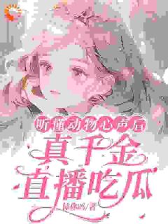 听懂动物心声后,真千金直播吃瓜