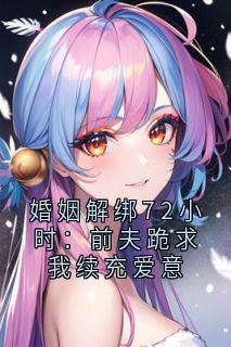 婚姻解绑72小时：前夫跪求我续充爱意