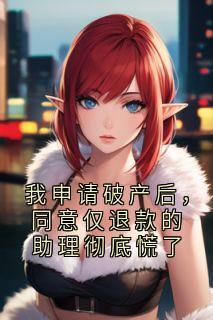 我申请破产后,同意仅退款的助理彻底慌了