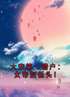 大宋第一猎户:女帝别低头!