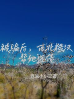 被骗后,西北糙汉帮她还债