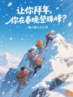《让你拜年，你在春晚登珠峰？》小说章节目录精彩阅读 齐卫远吴剑平朱满福小说阅读