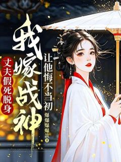 丈夫假死脱身,我嫁战神让他悔不当初