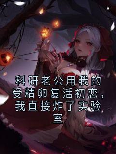 好书推荐《科研老公用我的受精卵复活初恋,我直接炸了实验室》贺临洲季寻舟全文在线阅读